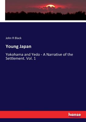 Young Japan: Yokohama and Yedo - A Narrative of the Settlement. Vol. 1 - Black, John R