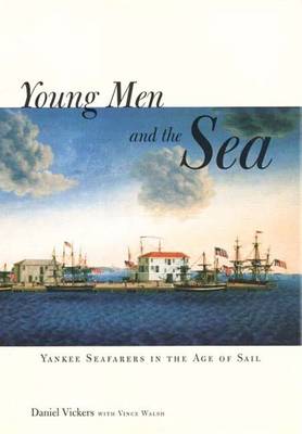 Young Men and the Sea: Yankee Seafarers in the Age of Sail - Vickers, Daniel, and Walsh, Vince