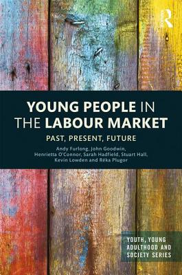 Young People in the Labour Market: Past, Present, Future - Furlong, Andy, and Goodwin, John, and O'Connor, Henrietta