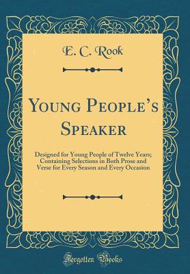 Young People's Speaker: Designed for Young People of Twelve Years; Containing Selections in Both Prose and Verse for Every Season and Every Occasion (Classic Reprint) - Rook, E C