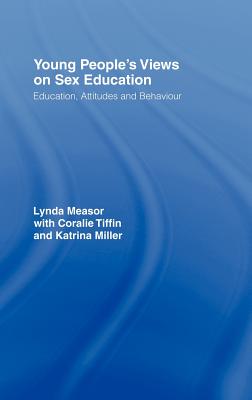 Young People's Views on Sex Education: Education, Attitudes and Behaviour - Measor, Lynda, and Miller, Katrina, and Tiffin, Coralie