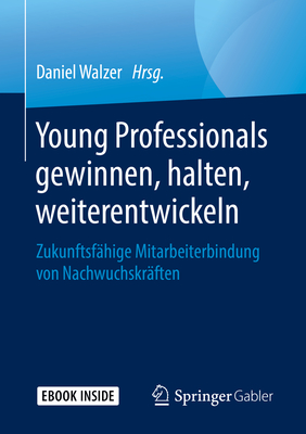 Young Professionals Gewinnen, Halten, Weiterentwickeln: Zukunftsfhige Mitarbeiterbindung Von Nachwuchskrften - Walzer, Daniel (Editor)