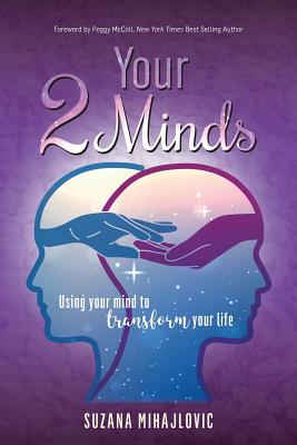 Your 2 Minds: Using Your Mind to Transform Your Life - McColl, Peggy (Foreword by), and Mihajlovic, Suzana
