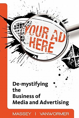 Your Ad Here: de-Mystifying the Business of Media and Advertising - Vanwormer, Chrissie, and Massey, Michael J