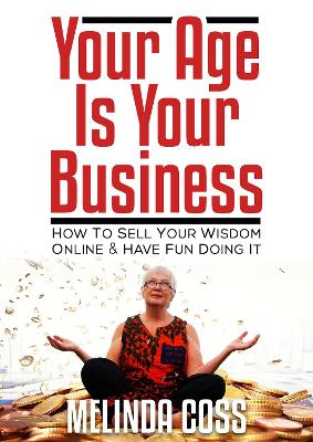 Your Age is Your Business: How to sell your wisdom online and have fun doing it - Coss, Melinda