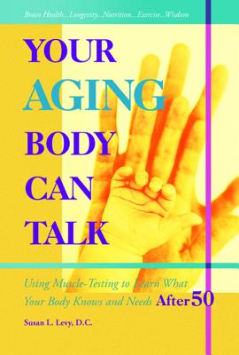 Your Aging Body Can Talk: Using Muscle -Testing to Learn What Your Body Knows and Needs After 50 - Levy DC Rn, Susan L