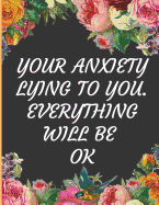 Your Anxiety Lying To You.Everything Will be Ok: Ideal and Perfect Gift Your Anxiety Lying To You.Everything Will be Ok - Best gift for Kids, You, Parent, Wife, Husband, Boyfriend, Girlfriend- Gift Workbook and Notebook- Best Gift Ever