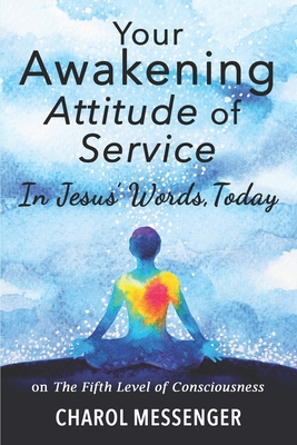 Your Awakening Attitude of Service: In Jesus' Words, Today - on The Fifth Level of Consciousness - Messenger, Charol