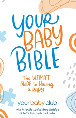 Your Baby Bible: The Ultimate Guide to Having a Baby - Broadbridge, Louise (Contributions by), and Taylor-Moran, Emma-Jane (Contributions by), and Fertleman, Carly (Contributions by)