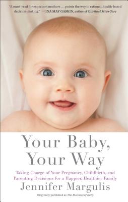 Your Baby, Your Way: Taking Charge of Your Pregnancy, Childbirth, and Parenting Decisions for a Happier, Healthier Family - Margulis, Jennifer