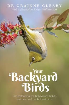 Your Backyard Birds: Understanding the behaviours, habits and needs of our brilliant birds - Cleary, Grainne