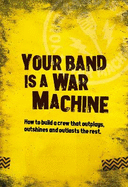 Your Band Is A War Machine: How to build a crew that outplays, outshines and outlasts the rest