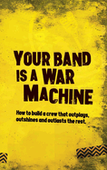 Your Band Is A War Machine: How to build a crew that outplays, outshines and outlasts the rest
