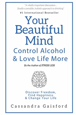 Your Beautiful Mind: Control Alcohol: Discover Freedom, Find Happiness and Change Your Life - Gaisford, Cassandra