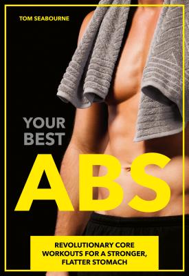 Your Best ABS: Revolutionary Core Workouts for a Stronger, Flatter Stomach - Seabourne, Tom, Ph.D.