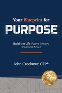 Your Blueprint for Purpose: Build the Life You've Always Dreamed About