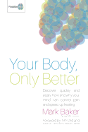 Your Body, Only Better: Discover, Quickly and Easily, How and Why Your Mind Can Control Pain and Speed Up Healing.