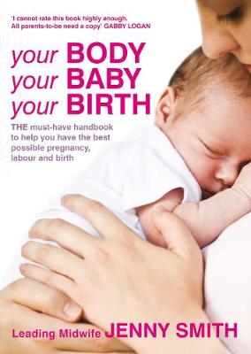 Your Body, Your Baby, Your Birth: THE must-have handbook to help you have the best possible pregnancy, labour and birth - Smith, Jenny