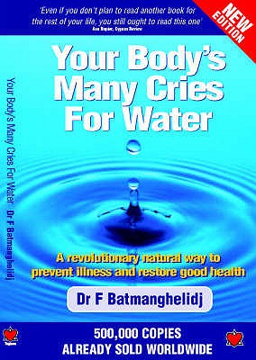 Your Body's Many Cries for Water: A Revolutionary Natural Way to Prevent Illness and Restore Good Health - Batmanghelidj, F.