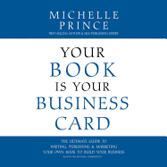 Your Book Is Your Business Card: The Ultimate Guide to Writing, Publishing & Marketing Your Own Book to Build Your Business