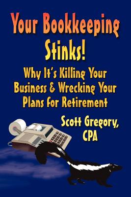Your Bookkeeping Stinks! Why It's Killing Your Business and Wrecking Your Plans for Retirement - Gregory, Scott