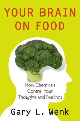 Your Brain on Food: How Chemicals Control Your Thoughts and Feelings - Wenk, Gary L