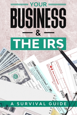 Your Business & the IRS: A Survival Guide - Holtrup, Sarah, and Usui, Hiromi, and Dugan, Kyle