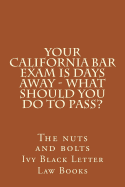 Your California Bar Exam Is Days Away - What Should You Do to Pass?: The Nuts and Bolts
