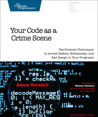 Your Code as a Crime Scene: Use Forensic Techniques to Arrest Defects, Bottlenecks, and Bad Design in Your Programs - Tornhill, Adam