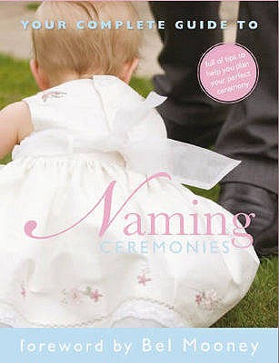 Your Complete Guide to Naming Ceremonies - Barber, Anne (Compiled by), and Mooney, Bel (Contributions by), and Styles, Rosie (Contributions by)