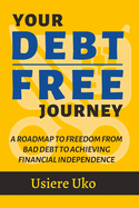 Your Debt-Free Journey: A Roadmap to Freedom from Bad Debt and Achieving Financial Independence
