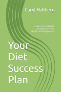 Your Diet Success Plan: Lower Your Weight and Elevate Your Health and Happiness