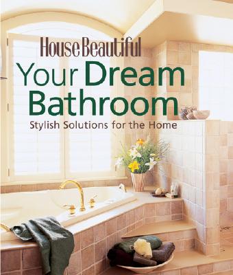 Your Dream Bathroom: Stylish Solutions for the Home - House Beautiful (Editor)