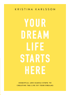 Your Dream Life Starts Here: Essential and simple steps to creating the life of your dreams