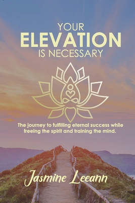 Your Elevation Is Necessary: The journey to fulfilling eternal success while freeing the spirit and training the mind. - Bishop, Amy Elizabeth (Editor), and Ramsey, Jasmine L