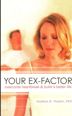 Your Ex-factor: Overcome Heartbreak & Build a Better Life - Poulter, Stephan B