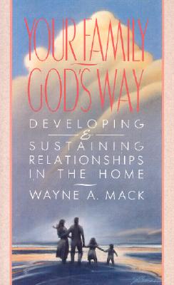 Your Family, God's Way: Developing and Sustaining Relationships in the Home - Mack, Wayne A