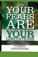 Your Fears Are Your Limitations: Learn How to Get Rid of Your Tormenting Fearful Limitations to Achieve Your Full Potentials