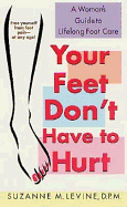 Your Feet Don't Have to Hurt: A Woman's Guide to Lifelong Foot Care - Levine, Susan M, and Levine, Suzanne M, and Jacoby, Susan