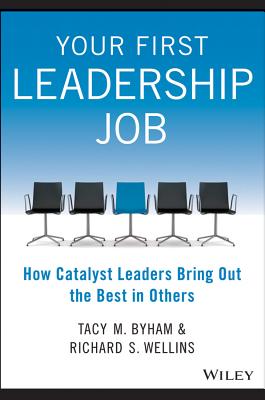 Your First Leadership Job: How Catalyst Leaders Bring Out the Best in Others - Byham, Tacy M, and Wellins, Richard S