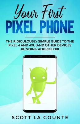 Your First Pixel Phone: The Ridiculously Simple Guide to the Pixel 4 and 4XL (and Other Devices Running Android 10) - La Counte, Scott