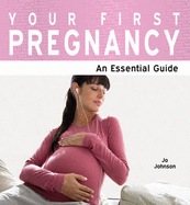 Your First Pregnancy: The Essential Guide