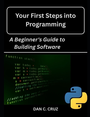 Your First Steps into Programming: : A Beginner's Guide to Building Software - Cruz, Dan C