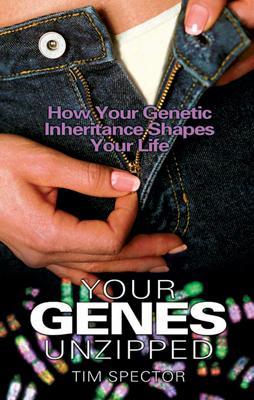 Your Genes Unzipped: How Your Genetic Inheritance Shapes Your Life - Spector, Tim