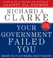 Your Government Failed You: Breaking the Cycle of National Security Disasters - Clarke, Richard A (Read by)