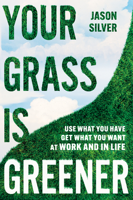 Your Grass Is Greener: Use What You Have. Get What You Want. at Work and in Life. - Silver, Jason