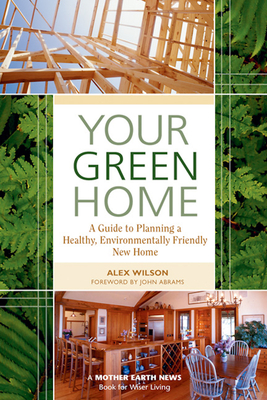 Your Green Home: A Guide to Planning a Healthy, Environmentally Friendly, New Home - Wilson, Alex