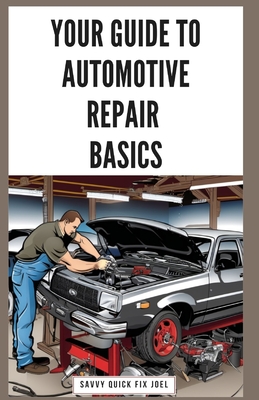 Your Guide to Automotive Repair Basics: Essential Techniques for DIY Oil Changes, Brake Jobs, Spark Plug Replacement, Battery Swaps, Fluid Flushes and More to Maintain Your Car Like a Pro - Joel, Savvy Quick Fix