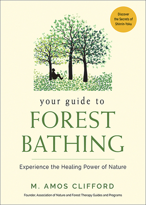 Your Guide to Forest Bathing: Experience the Healing Power of Nature - Clifford, M Amos