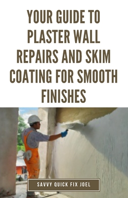 Your Guide to Plaster Wall Repairs and Skim Coating for Smooth Finishes: Step-by-Step Instructions for Fixing Cracks, Holes, Water Damage and Applying Leveling Compound for Seamless, Freshly Painted Walls - Joel, Savvy Quick Fix